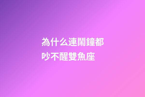 為什么連鬧鐘都吵不醒雙魚座-第1張-星座運勢-玄機派