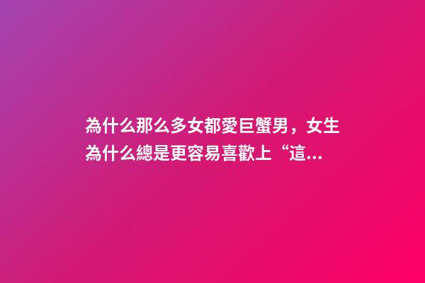 為什么那么多女都愛巨蟹男，女生為什么總是更容易喜歡上“這幾個星座”的男生-第1張-觀點-玄機派