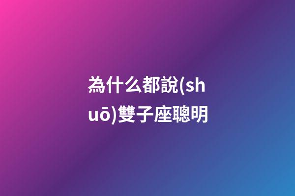 為什么都說(shuō)雙子座聰明-第1張-星座運(yùn)勢(shì)-玄機(jī)派
