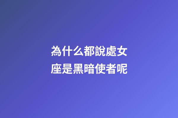 為什么都說處女座是黑暗使者呢-第1張-星座運勢-玄機派