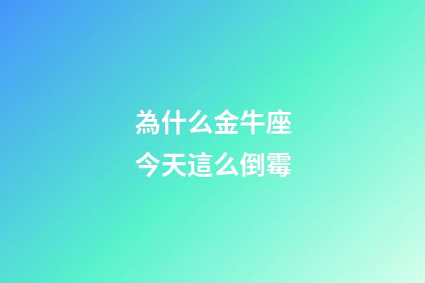 為什么金牛座今天這么倒霉-第1張-星座運勢-玄機派