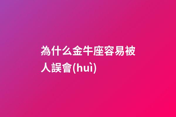 為什么金牛座容易被人誤會(huì)-第1張-星座運(yùn)勢-玄機(jī)派