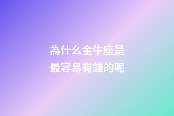 為什么金牛座是最容易有錢的呢-第1張-星座運勢-玄機派