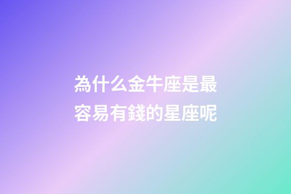 為什么金牛座是最容易有錢的星座呢-第1張-星座運(yùn)勢(shì)-玄機(jī)派