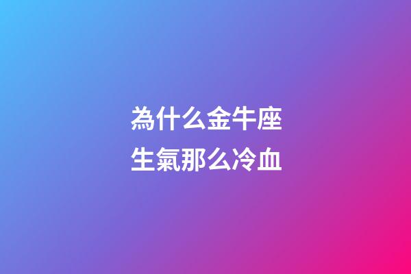 為什么金牛座生氣那么冷血-第1張-星座運勢-玄機派