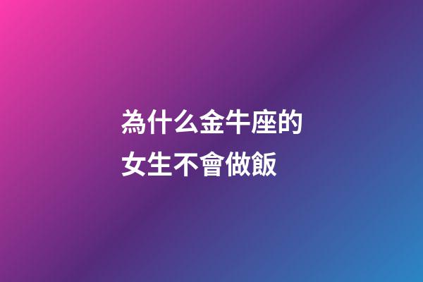 為什么金牛座的女生不會做飯-第1張-星座運勢-玄機派