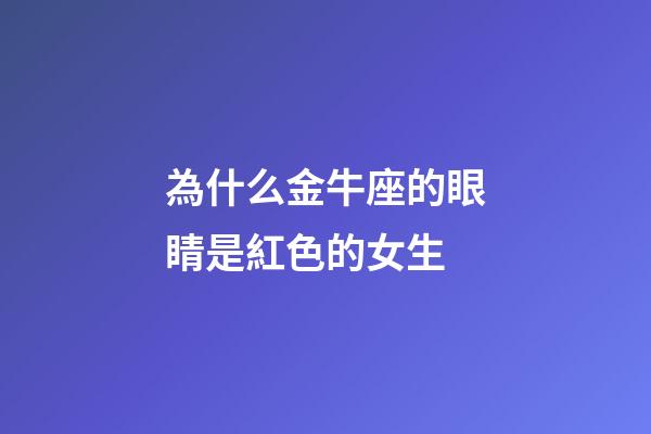為什么金牛座的眼睛是紅色的女生-第1張-星座運勢-玄機派