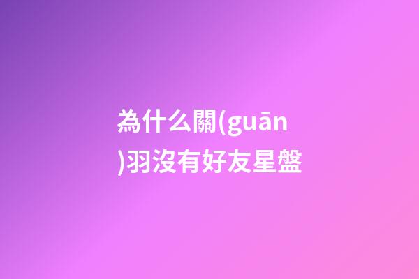 為什么關(guān)羽沒有好友星盤-第1張-星座運(yùn)勢-玄機(jī)派