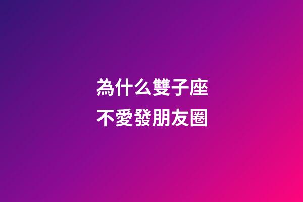 為什么雙子座不愛發朋友圈-第1張-星座運勢-玄機派