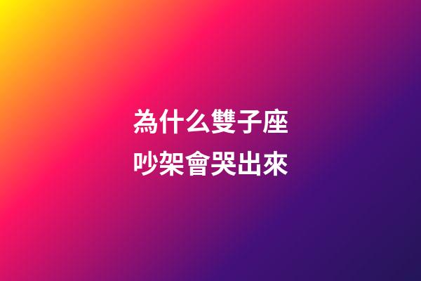 為什么雙子座吵架會哭出來-第1張-星座運勢-玄機派