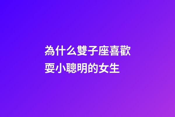 為什么雙子座喜歡耍小聰明的女生-第1張-星座運(yùn)勢(shì)-玄機(jī)派