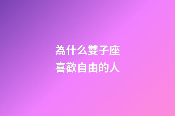 為什么雙子座喜歡自由的人-第1張-星座運勢-玄機派