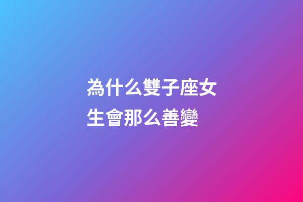 為什么雙子座女生會那么善變-第1張-星座運勢-玄機派