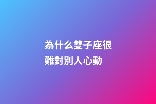 為什么雙子座很難對別人心動-第1張-星座運(yùn)勢-玄機(jī)派
