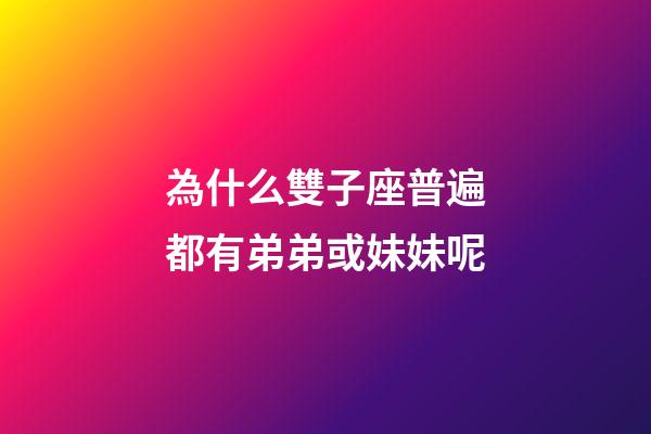 為什么雙子座普遍都有弟弟或妹妹呢-第1張-星座運勢-玄機派