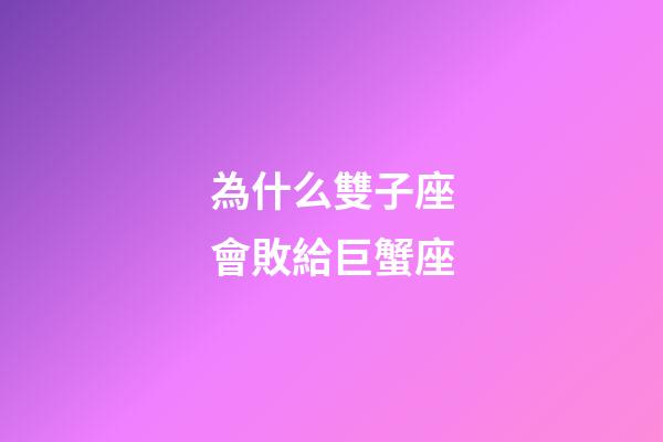 為什么雙子座會敗給巨蟹座-第1張-星座運勢-玄機派