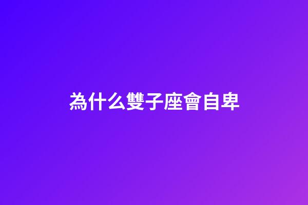為什么雙子座會自卑-第1張-星座運勢-玄機派