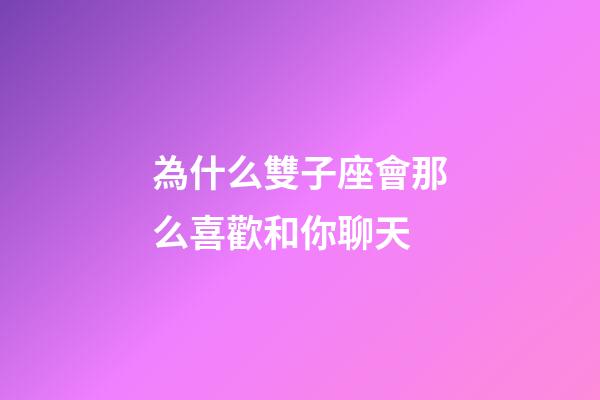 為什么雙子座會那么喜歡和你聊天-第1張-星座運(yùn)勢-玄機(jī)派