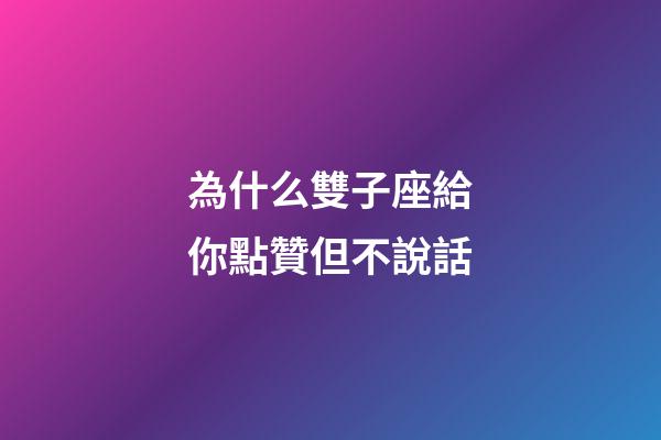 為什么雙子座給你點贊但不說話-第1張-星座運勢-玄機派