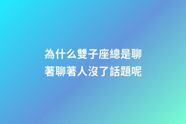 為什么雙子座總是聊著聊著人沒了話題呢-第1張-星座運勢-玄機派