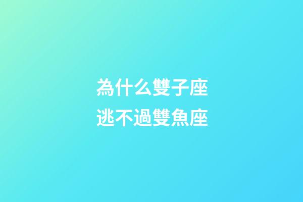 為什么雙子座逃不過雙魚座-第1張-星座運勢-玄機派