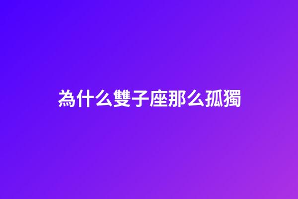 為什么雙子座那么孤獨-第1張-星座運勢-玄機派