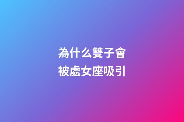 為什么雙子會被處女座吸引-第1張-星座運勢-玄機派
