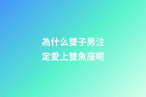為什么雙子男注定愛上雙魚座呢-第1張-星座運(yùn)勢(shì)-玄機(jī)派