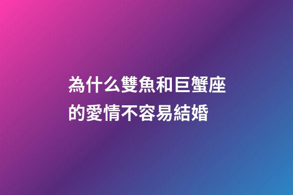 為什么雙魚和巨蟹座的愛情不容易結婚-第1張-星座運勢-玄機派