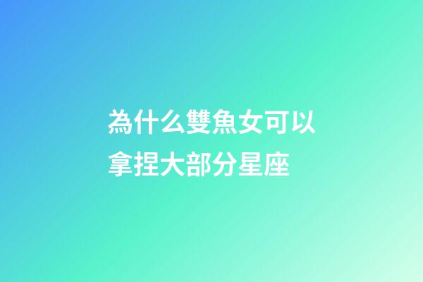 為什么雙魚女可以拿捏大部分星座-第1張-星座運勢-玄機派