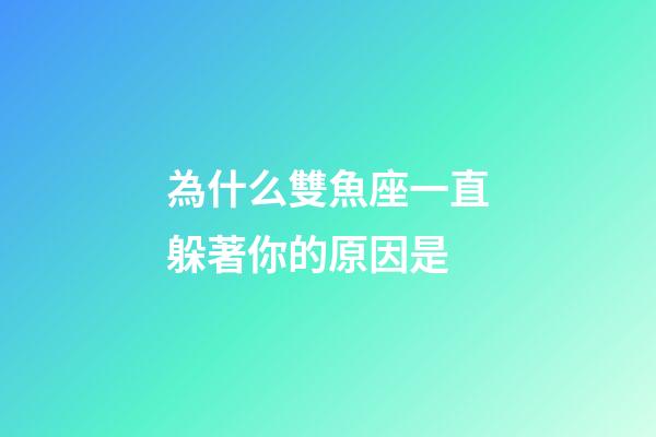 為什么雙魚座一直躲著你的原因是-第1張-星座運勢-玄機派