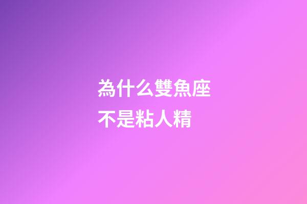 為什么雙魚座不是粘人精-第1張-星座運勢-玄機派