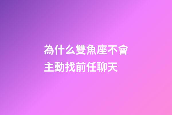 為什么雙魚座不會主動找前任聊天-第1張-星座運勢-玄機派