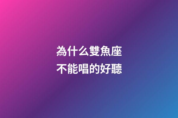 為什么雙魚座不能唱的好聽-第1張-星座運勢-玄機派