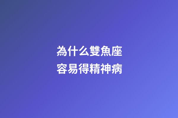為什么雙魚座容易得精神病-第1張-星座運勢-玄機派