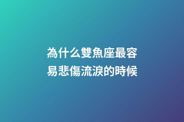 為什么雙魚座最容易悲傷流淚的時候-第1張-星座運(yùn)勢-玄機(jī)派