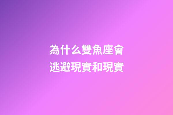 為什么雙魚座會逃避現實和現實-第1張-星座運勢-玄機派