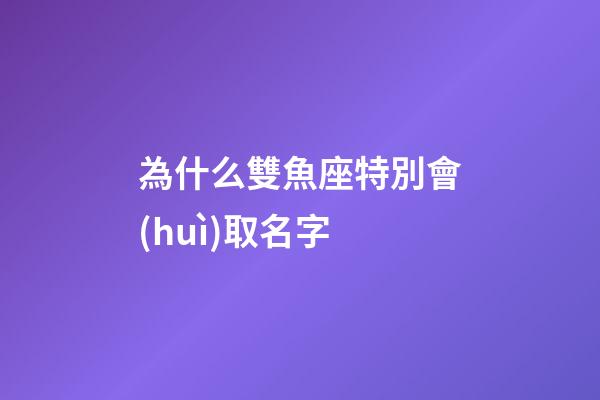 為什么雙魚座特別會(huì)取名字