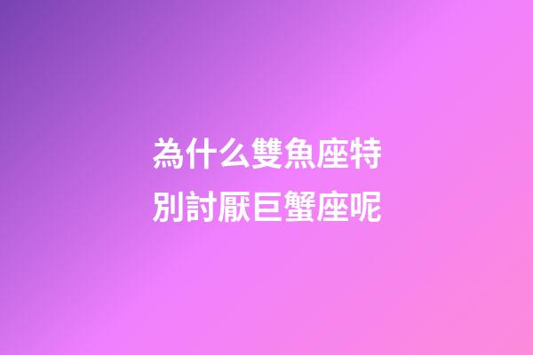為什么雙魚座特別討厭巨蟹座呢-第1張-星座運勢-玄機派