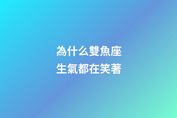 為什么雙魚座生氣都在笑著