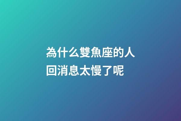 為什么雙魚座的人回消息太慢了呢-第1張-星座運勢-玄機派