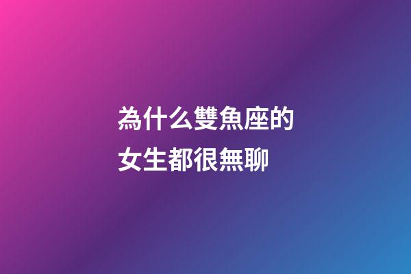 為什么雙魚座的女生都很無聊-第1張-星座運勢-玄機派