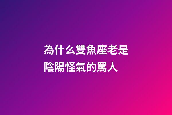 為什么雙魚座老是陰陽怪氣的罵人-第1張-星座運勢-玄機派