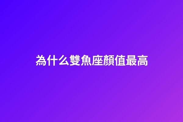 為什么雙魚座顏值最高-第1張-星座運勢-玄機派