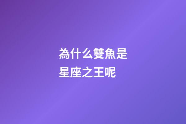 為什么雙魚是星座之王呢-第1張-星座運(yùn)勢-玄機(jī)派