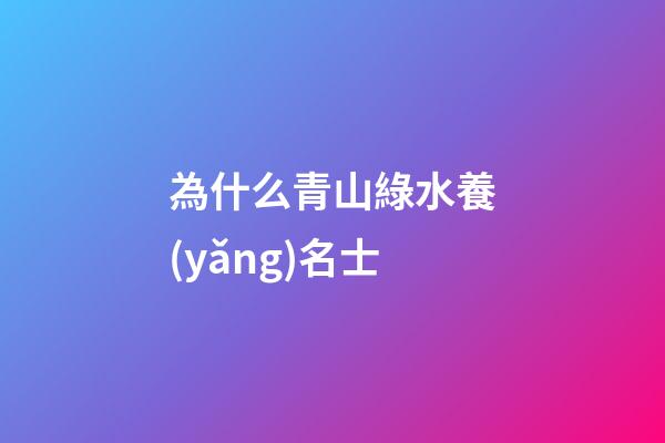 為什么青山綠水養(yǎng)名士