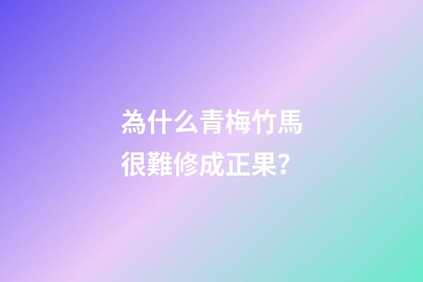 為什么青梅竹馬很難修成正果？-第1張-觀點-玄機派