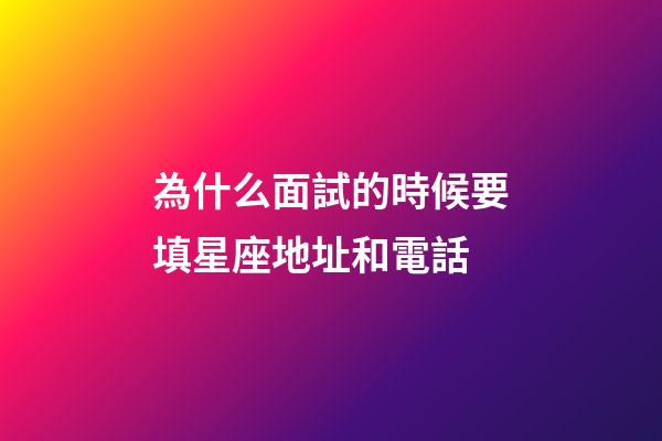 為什么面試的時候要填星座地址和電話