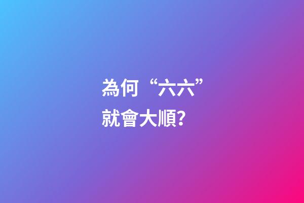 為何“六六”就會大順？