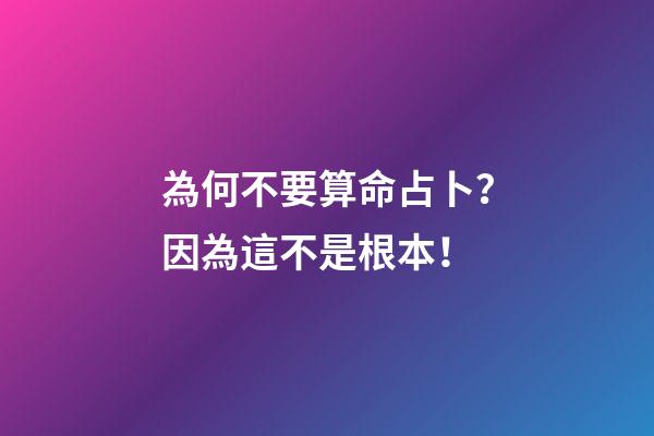 為何不要算命占卜？因為這不是根本！
